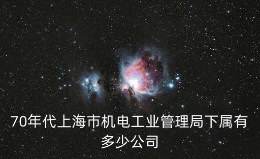 70年代上海市機電工業管理局下屬有多少公司