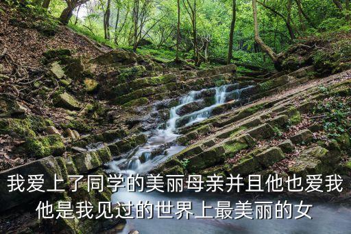 我愛上了同學的美麗母親并且他也愛我他是我見過的世界上最美麗的女