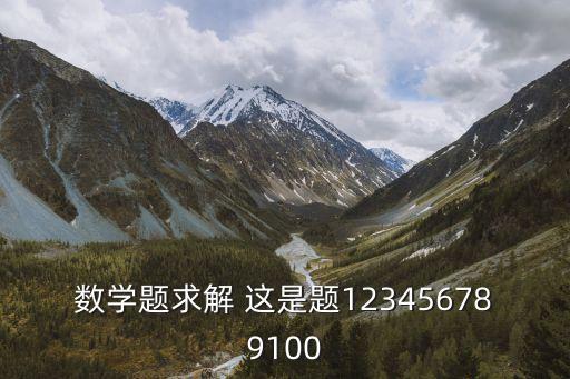 數學題求解 這是題123456789100