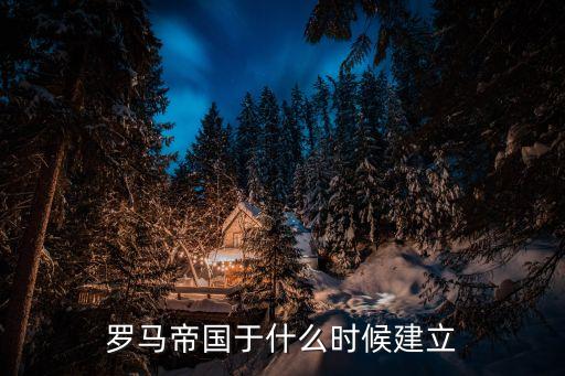 羅馬帝國于什么時候建立