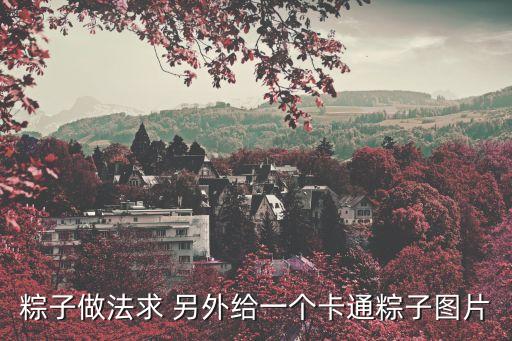 粽子做法求 另外給一個(gè)卡通粽子圖片