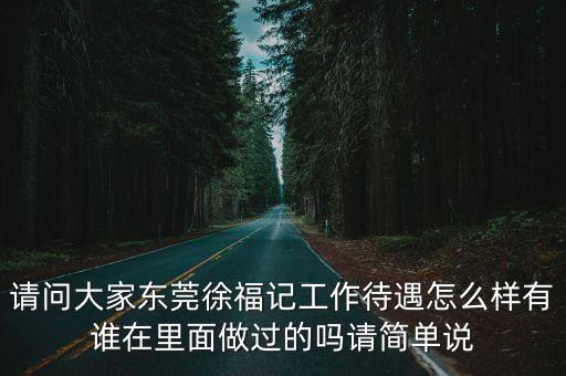 東莞徐福記上班怎么樣，東莞徐福記待遇怎么樣上班戴帽子嗎女孩多嗎如實(shí)回答謝謝