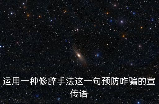 運用一種修辭手法這一句預防咋騙的宣傳語