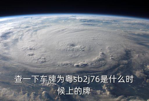 查一下車牌為粵sb2j76是什么時候上的牌