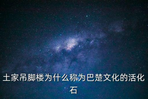 巴楚文化，11被譽為巴楚文化的活化石的建筑是什么