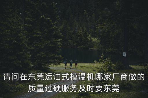 請(qǐng)問在東莞運(yùn)油式模溫機(jī)哪家廠商做的質(zhì)量過硬服務(wù)及時(shí)要東莞