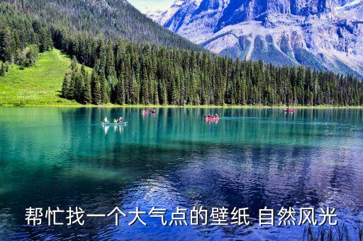 自然風(fēng)光壁紙，幫忙找一個大氣點的壁紙 自然風(fēng)光