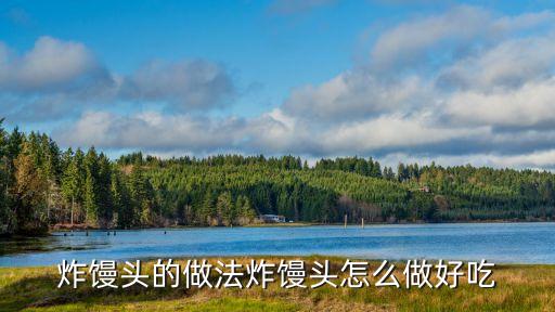 炸饅頭的做法，炸饅頭的做法炸饅頭怎么做好吃