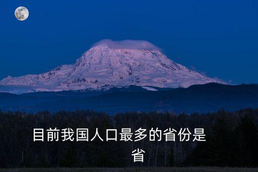 中國(guó)人口最多的省，目前我國(guó)人口最多的省份是          省
