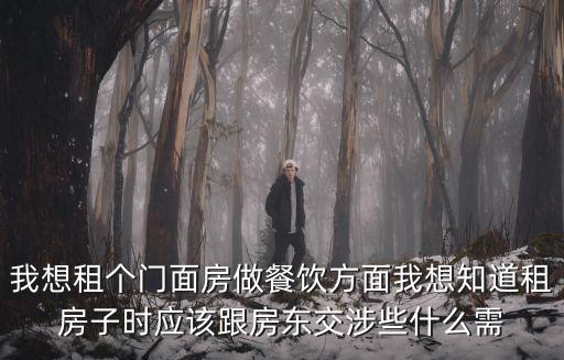 我想租個門面房做餐飲方面我想知道租房子時應該跟房東交涉些什么需