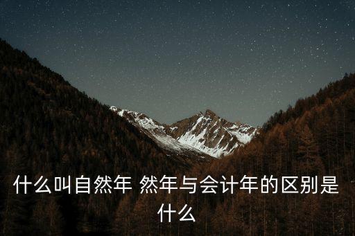 什么叫自然年 然年與會(huì)計(jì)年的區(qū)別是什么