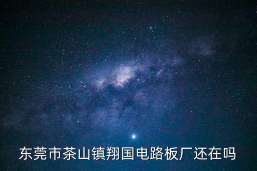 東莞翔國光電圖，東莞市茶山鎮翔國電路板廠還在嗎