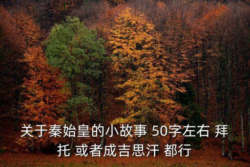 關(guān)于秦始皇的小故事 50字左右 拜托 或者成吉思汗 都行