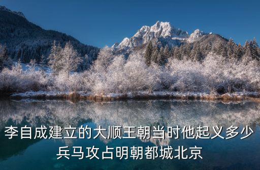 李自成建立的大順王朝當(dāng)時(shí)他起義多少兵馬攻占明朝都城北京