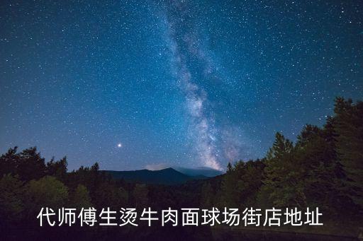 東莞牛肉面地圖，代師傅生燙牛肉面球場街店地址