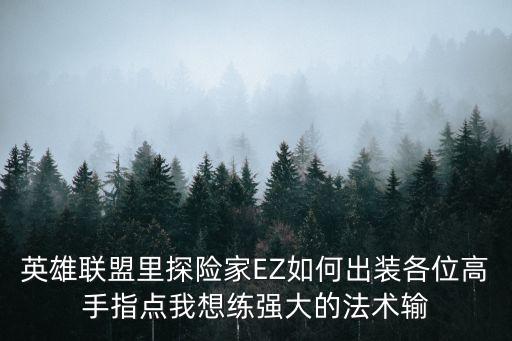 英雄聯盟里探險家EZ如何出裝各位高手指點我想練強大的法術輸