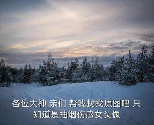 一個人抽煙傷感圖片，各位大神 親們 幫我找找原圖吧 只知道是抽煙傷感女頭像