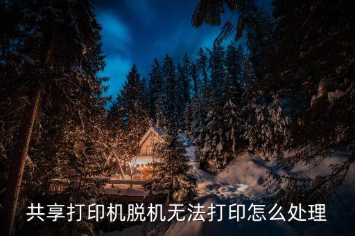 共享打印機(jī)脫機(jī)無(wú)法打印怎么處理