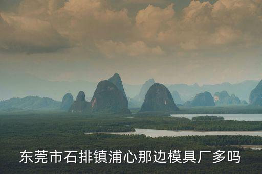 東莞市石排鎮(zhèn)浦心那邊模具廠多嗎
