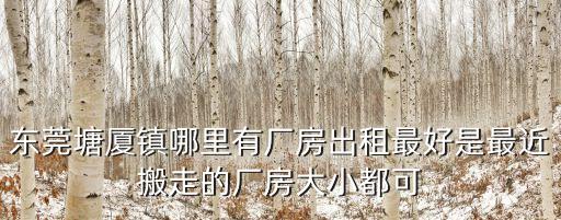 東莞塘廈鎮哪里有廠房出租最好是最近搬走的廠房大小都可