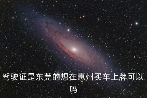 東莞四s店能上惠州牌嗎，在東莞買車可以上惠州牌嗎