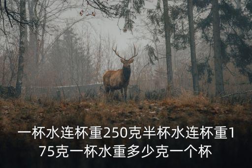 一杯水連杯重250克半杯水連杯重175克一杯水重多少克一個(gè)杯