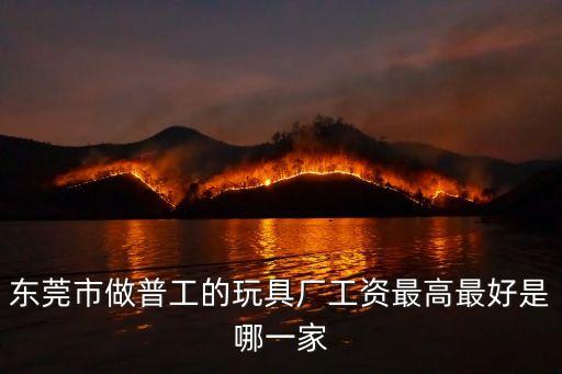 東莞市做普工的玩具廠工資最高最好是哪一家