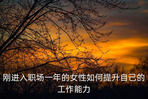 職場女性，剛進入職場一年的女性如何提升自己的工作能力