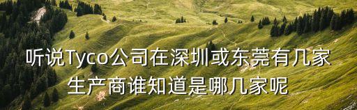 聽說Tyco公司在深圳或東莞有幾家生產商誰知道是哪幾家呢