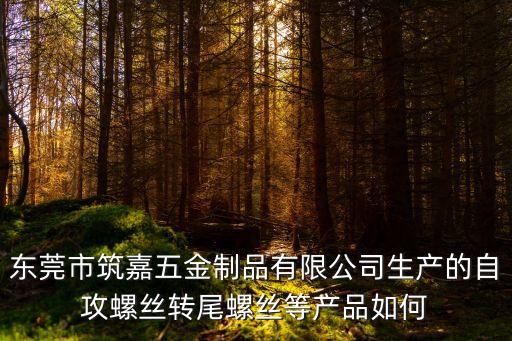 東莞市筑嘉五金制品有限公司生產(chǎn)的自攻螺絲轉(zhuǎn)尾螺絲等產(chǎn)品如何