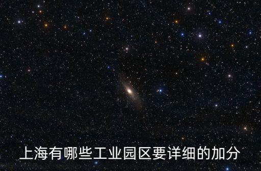 上海園區(qū)，上海有哪些工業(yè)園區(qū)要詳細(xì)的加分