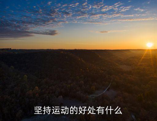 堅持鍛煉的好處，堅持運動的好處有什么