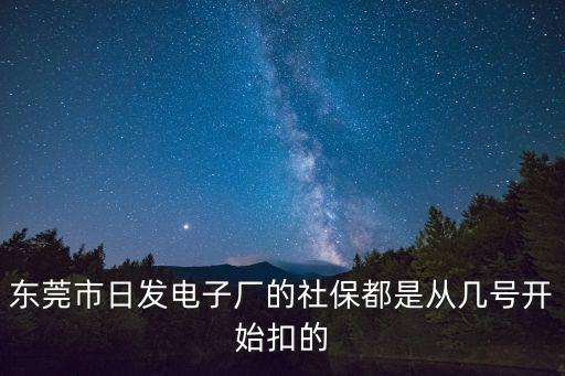 東莞市日發電子廠的社保都是從幾號開始扣的