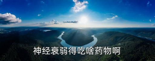 神經衰弱吃什么藥，神經衰弱吃什么藥