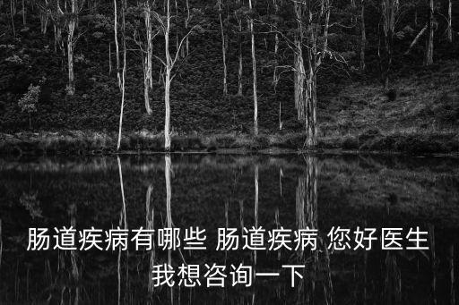 腸道疾病有哪些 腸道疾病 您好醫(yī)生我想咨詢(xún)一下