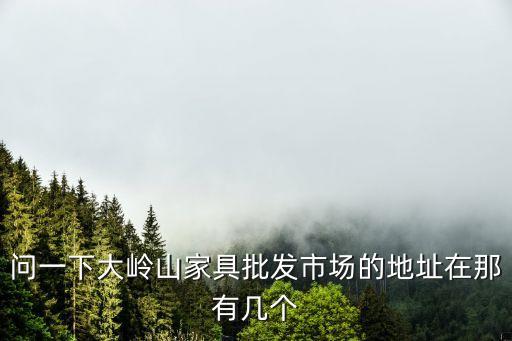 問一下大嶺山家具批發市場的地址在那有幾個