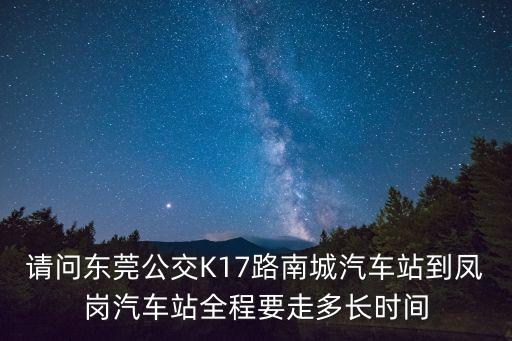 請問東莞公交K17路南城汽車站到鳳崗汽車站全程要走多長時間