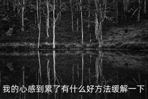 我的心感到累了有什么好方法緩解一下