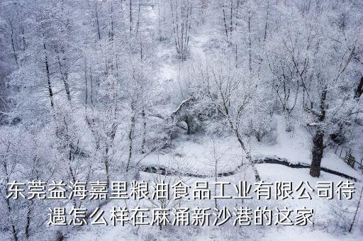 東莞益海嘉里糧油食品工業有限公司待遇怎么樣在麻涌新沙港的這家