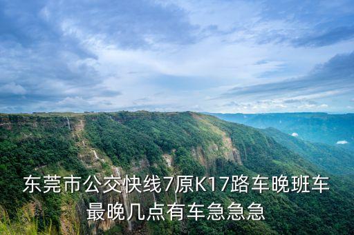 東莞市k17，請問東莞公交K17路南城汽車站到鳳崗汽車站全程要走多長時間