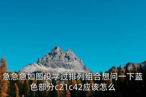 急急急如圖沒學過排列組合想問一下藍色部分c21c42應該怎么