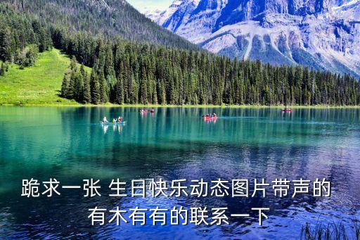 跪求一張 生日快樂(lè)動(dòng)態(tài)圖片帶聲的 有木有有的聯(lián)系一下