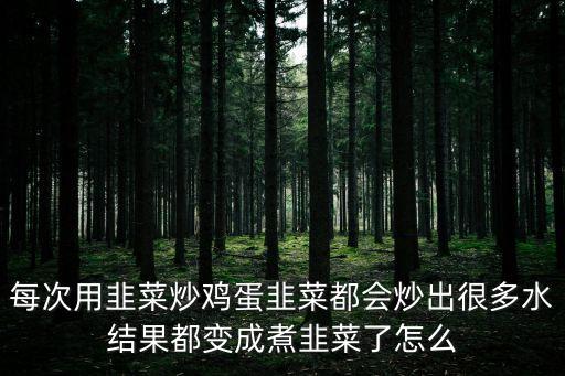 每次用韭菜炒雞蛋韭菜都會(huì)炒出很多水結(jié)果都變成煮韭菜了怎么