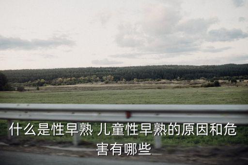 兒童性早熟，什么是性早熟 兒童性早熟的原因和危害有哪些
