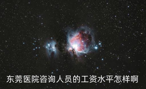 東莞醫(yī)院咨詢?nèi)藛T的工資水平怎樣啊