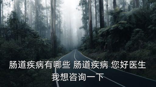 腸道疾病有哪些，腸道疾病有哪些 腸道疾病 您好醫(yī)生我想咨詢一下
