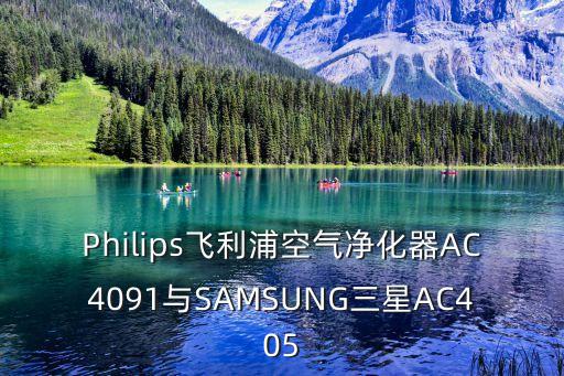 Philips飛利浦空氣凈化器AC4091與SAMSUNG三星AC405