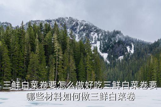 三鮮白菜卷要怎么做好吃三鮮白菜卷要哪些材料如何做三鮮白菜卷