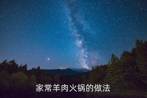 家常羊肉火鍋，涮羊肉火鍋的家常做法大全怎么做好
