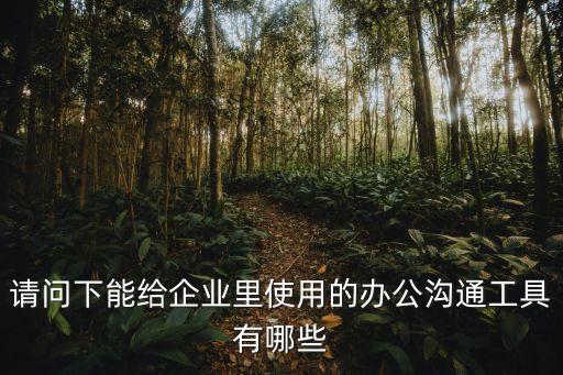 請問下能給企業(yè)里使用的辦公溝通工具有哪些